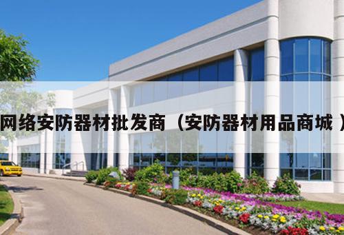 網(wǎng)絡安防器材批發(fā)商（安防器材用品商城 ）
